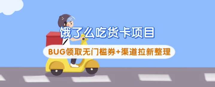 饿了么吃货卡项目_BUG领取无门槛券+渠道拉新整理-低成本创业项目大全｜短视频带货+AI副业变现｜知行创业网