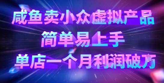 咸鱼卖小众虚拟产品，简单易上手，单店一个月利润破W-低成本创业项目大全｜短视频带货+AI副业变现｜知行创业网