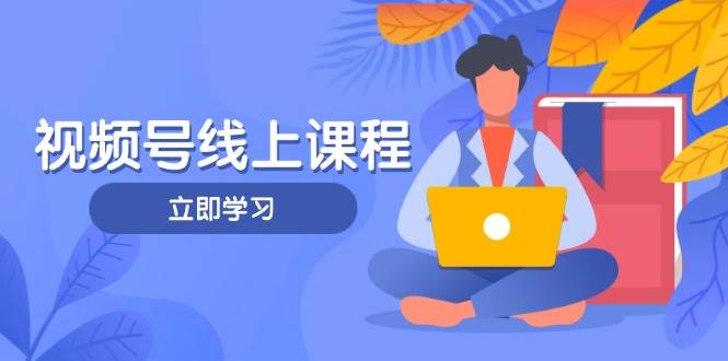 （14360期）视频号实战课程，轻IP打造与运营技巧，掌握核心方法与策略-低成本创业项目大全｜短视频带货+AI副业变现｜知行创业网