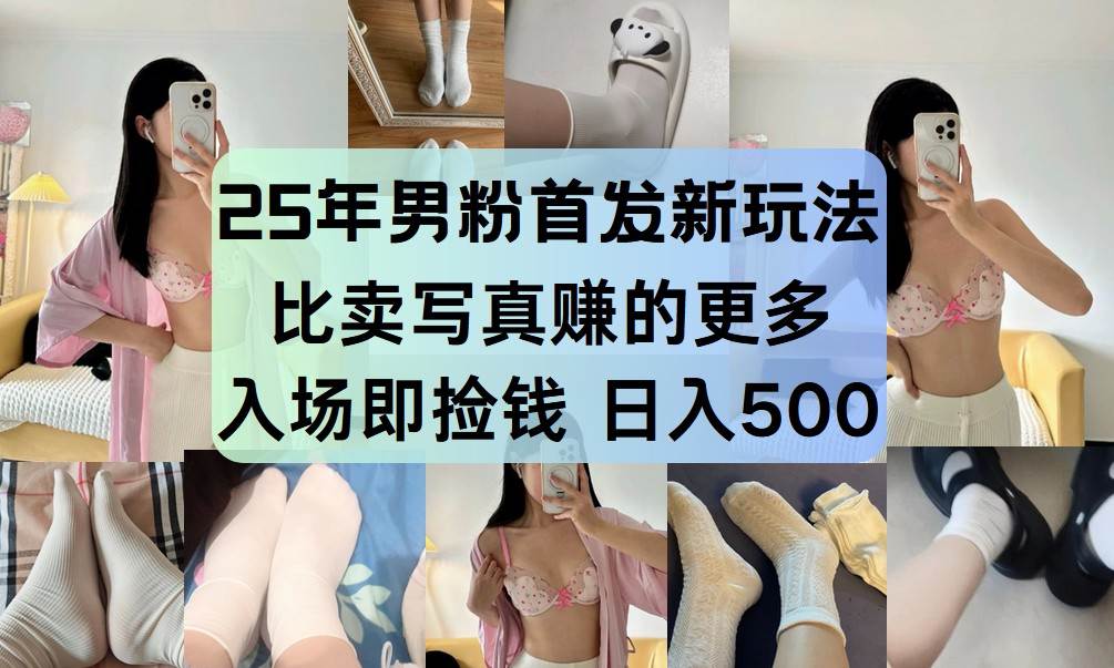 25年男粉首发新玩法 比卖写真赚的更多 入场即捡钱 日入500-低成本创业项目大全｜短视频带货+AI副业变现｜知行创业网