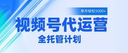 视频号代运营2.0，全程托管招募，单月轻松变现5k【揭秘】-低成本创业项目大全｜短视频带货+AI副业变现｜知行创业网