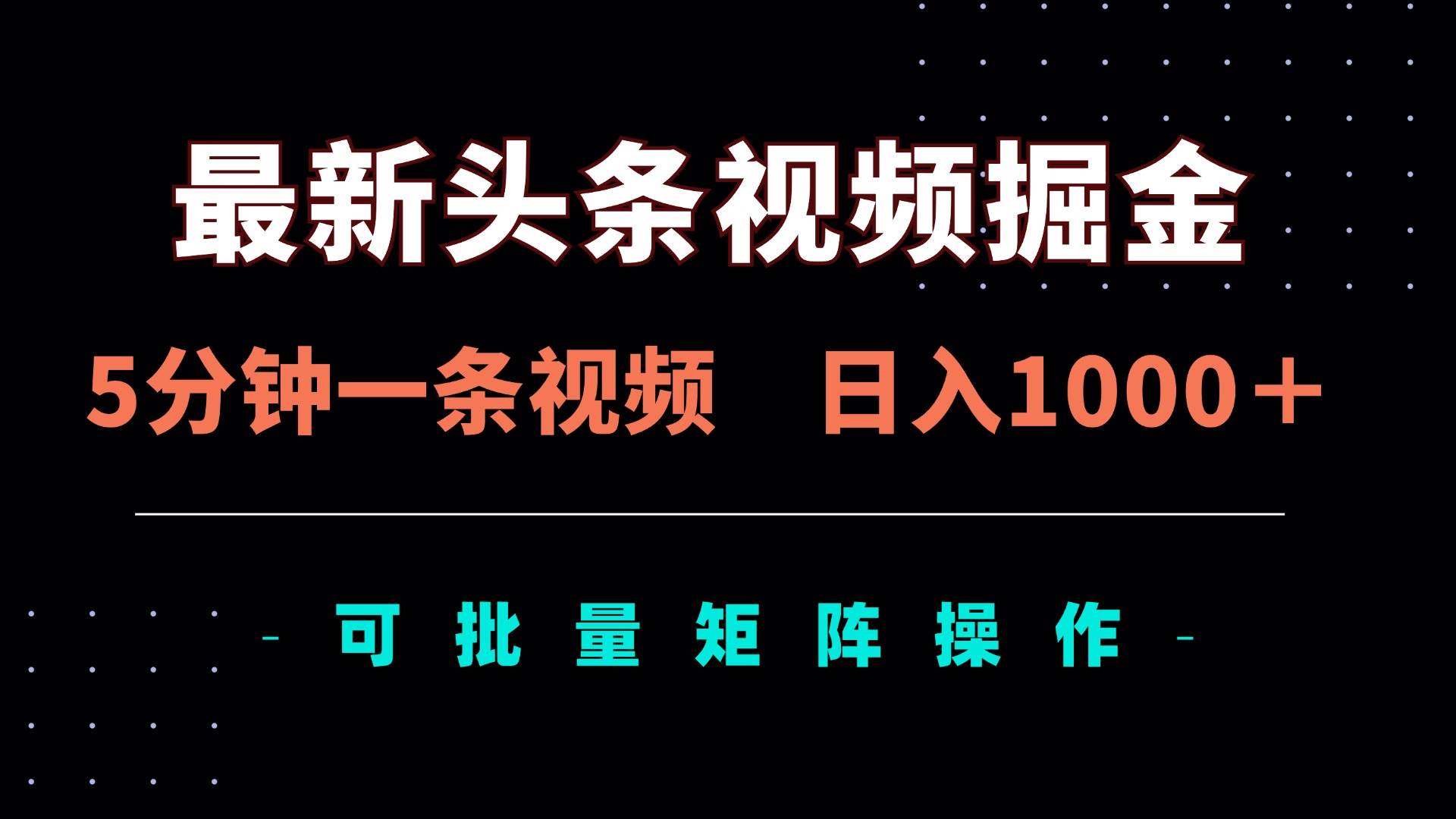 （14261期）最新头条视频掘金，5分钟一条视频，日入1000＋！可矩阵批量操作-低成本创业项目大全｜短视频带货+AI副业变现｜知行创业网
