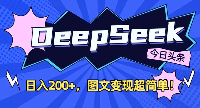 DeepSeek做今日头条图文，每天收益2张，图文变现超简单-低成本创业项目大全｜短视频带货+AI副业变现｜知行创业网