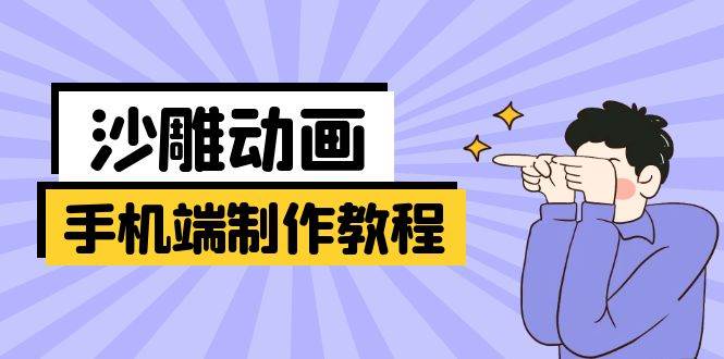 （14157期）手机端沙雕动画制作教程：涵盖软件操作、文案创作、美术设计、动作衔接等-低成本创业项目大全｜短视频带货+AI副业变现｜知行创业网