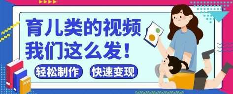 疯狂爆火！抖音，视频号育儿类的视频，小白轻松制作，快速拿到结果-低成本创业项目大全｜短视频带货+AI副业变现｜知行创业网