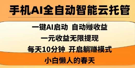 手机AI全自动智能云托管，一键AI启动，AI自动撸收益，支持1元无限体现，每天10分钟，小白懒人的春天【揭秘】-低成本创业项目大全｜短视频带货+AI副业变现｜知行创业网