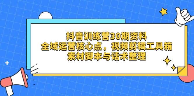 （14366期）抖音训练营30期资料，全域运营核心点，视频剪辑工具箱 素材脚本与话术整理-低成本创业项目大全｜短视频带货+AI副业变现｜知行创业网
