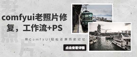 comfyui老照片修复，工作流+PS，用ComfyUI轻松还原历史记忆-低成本创业项目大全｜短视频带货+AI副业变现｜知行创业网