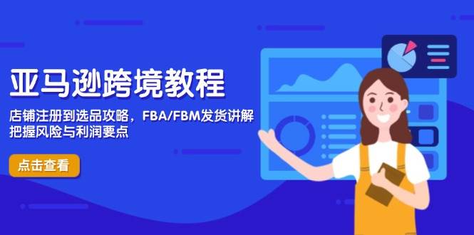 （14500期）亚马逊跨境教程，店铺注册到选品攻略，FBA/FBM发货讲解，把握风险与利润-低成本创业项目大全｜短视频带货+AI副业变现｜知行创业网