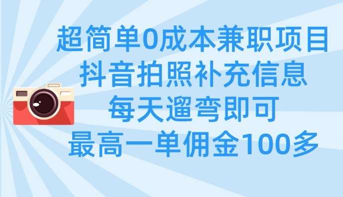 超简单0成本兼职项目，拍照补充信息，每天遛弯即可，最高一单佣金100多-低成本创业项目大全｜短视频带货+AI副业变现｜知行创业网