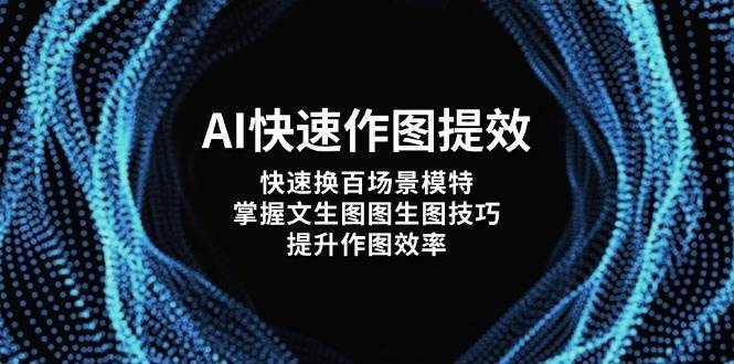 AI快速作图提效，快速换百场景模特，掌握文生图图生图技巧，提升作图效率-低成本创业项目大全｜短视频带货+AI副业变现｜知行创业网