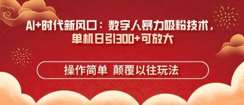 AI+时代新风口：数字人暴力吸粉技术，单机日引3张+可放大-低成本创业项目大全｜短视频带货+AI副业变现｜知行创业网