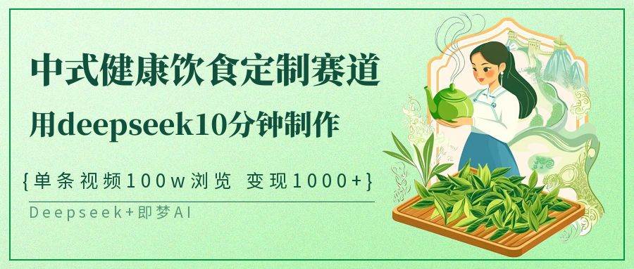 中式健康饮食定制赛道，用deepseek10分钟制作单条视频100w浏览变现1000+-低成本创业项目大全｜短视频带货+AI副业变现｜知行创业网