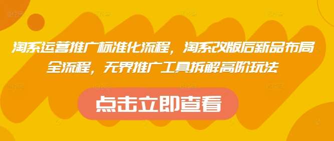 淘系运营推广标准化流程，​淘系改版后新品布局全流程，无界推广工具拆解高阶玩法-低成本创业项目大全｜短视频带货+AI副业变现｜知行创业网