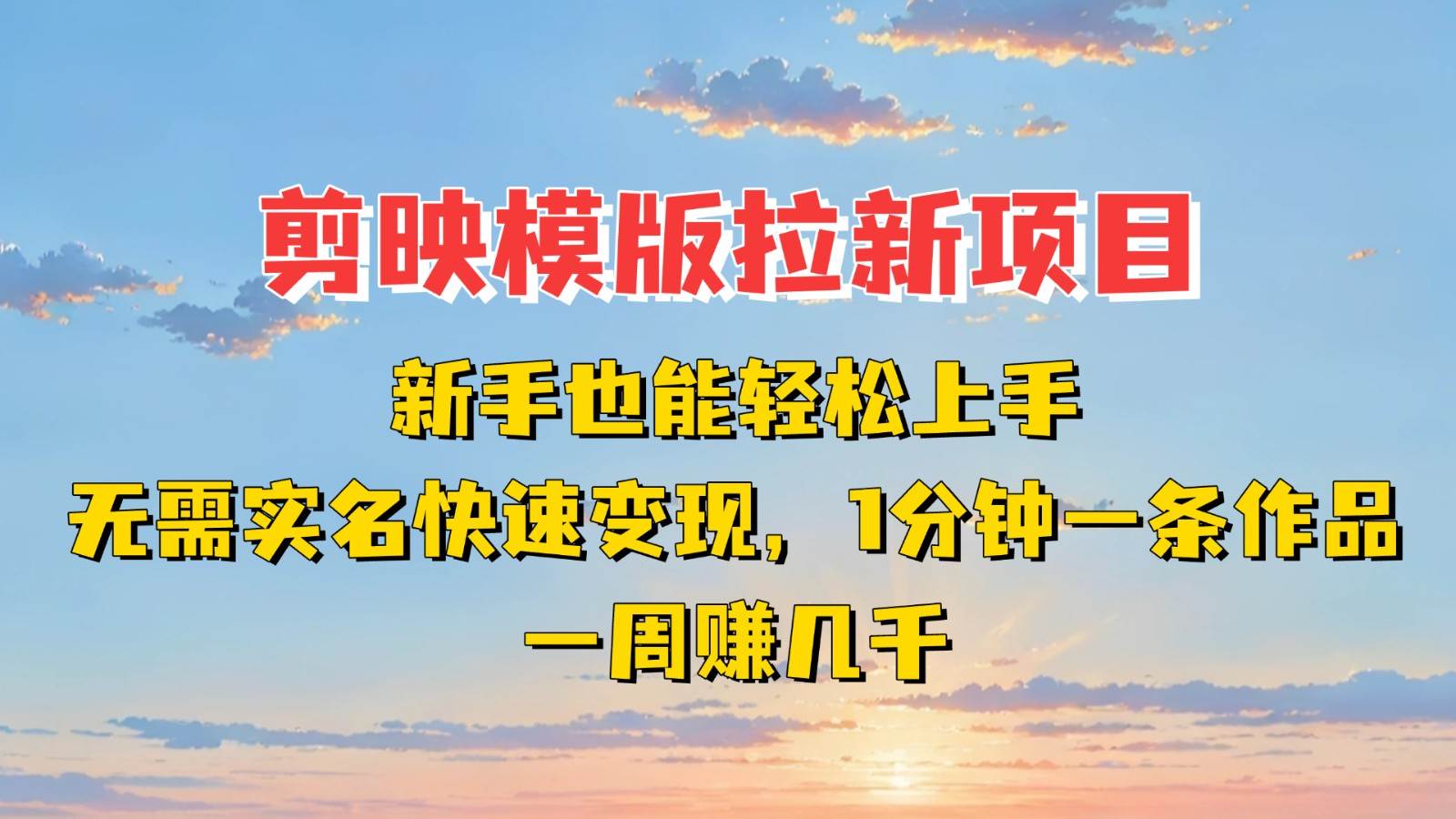 剪映模板拉新项目：新手也能快速变现！一分钟一条作品，一周赚几千-低成本创业项目大全｜短视频带货+AI副业变现｜知行创业网