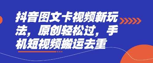 抖音图文卡视频新玩法，原创轻松过，手机短视频搬运去重-低成本创业项目大全｜短视频带货+AI副业变现｜知行创业网