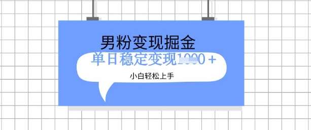 全新男粉掘金计划，升级玩法，新手轻松上手日入多张【揭秘】-低成本创业项目大全｜短视频带货+AI副业变现｜知行创业网