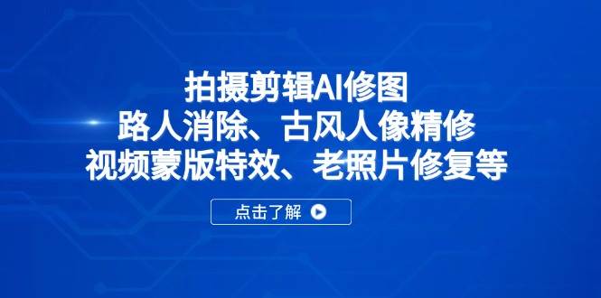 （14277期）拍摄剪辑AI修图：路人消除、古风人像精修、视频蒙版特效、老照片修复等-低成本创业项目大全｜短视频带货+AI副业变现｜知行创业网