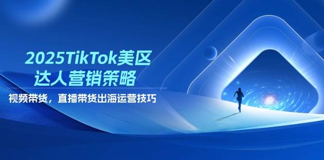 （14521期）2025TikTok美区达人营销策略，视频带货，直播带货，出海运营技巧-低成本创业项目大全｜短视频带货+AI副业变现｜知行创业网
