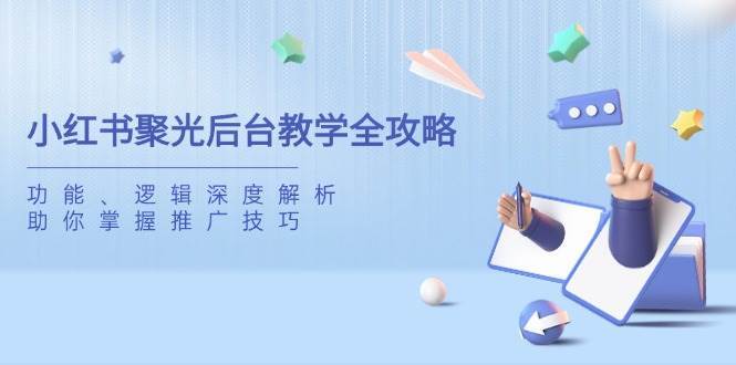 小红书聚光后台教学全攻略，功能、逻辑深度解析，助你掌握推广技巧-低成本创业项目大全｜短视频带货+AI副业变现｜知行创业网
