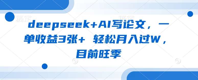 deepseek+AI写论文，一单收益3张+ 轻松月入过W，目前旺季-低成本创业项目大全｜短视频带货+AI副业变现｜知行创业网