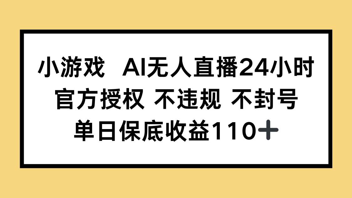 （14508期）小游戏AI无人直播，官方授权 不违规 不封号，单日保底收益110+-低成本创业项目大全｜短视频带货+AI副业变现｜知行创业网