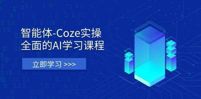 智能体-Coze实操：全面的AI学习课程，涵盖从理论基础到实战应用的全过程-低成本创业项目大全｜短视频带货+AI副业变现｜知行创业网