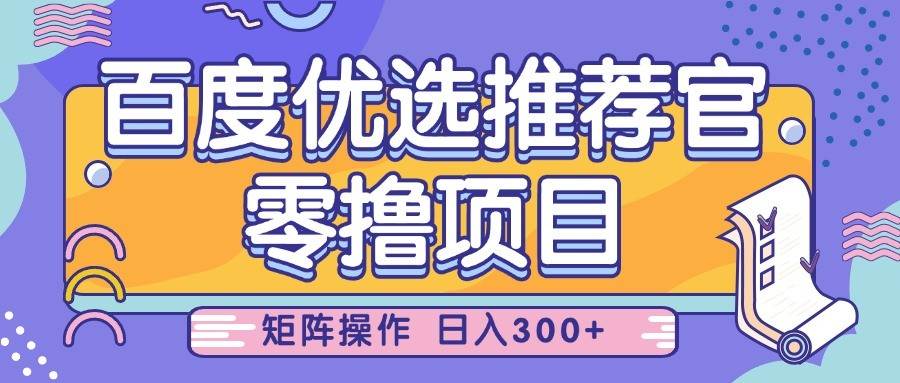 百度优选推荐官，零撸项目，简单好操作，小白也可轻松上手，矩阵操作，日入300+-低成本创业项目大全｜短视频带货+AI副业变现｜知行创业网
