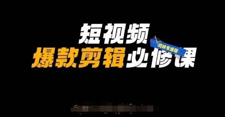 短视频爆款剪辑必修课，剪映专业版实操+自媒体技巧-低成本创业项目大全｜短视频带货+AI副业变现｜知行创业网
