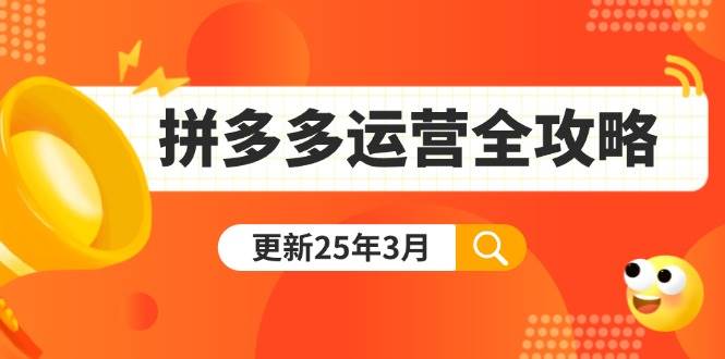 （14184期）拼多多运营全攻略：从0到日销千单,爆款内功+付费推广+黑科技(更新25年3月)-低成本创业项目大全｜短视频带货+AI副业变现｜知行创业网