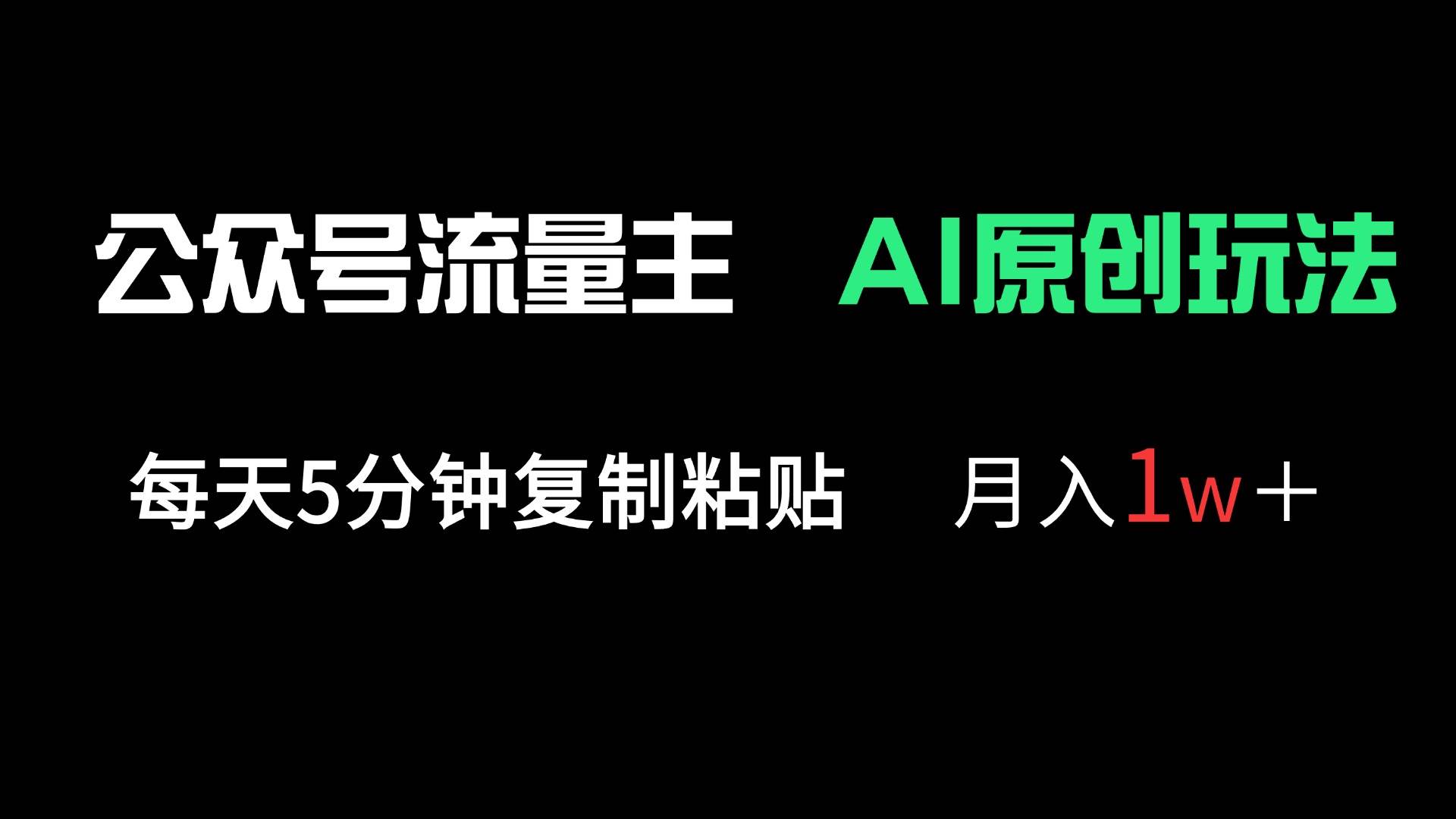 （14246期）公众号流量主多赛道原创玩法，每天5分钟复制粘贴，月入1万＋-低成本创业项目大全｜短视频带货+AI副业变现｜知行创业网
