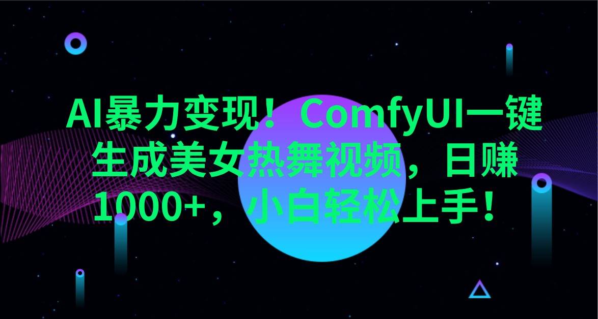AI暴力变现！ComfyUI一键生成美女热舞视频，日赚1000+，小白轻松上手！-低成本创业项目大全｜短视频带货+AI副业变现｜知行创业网