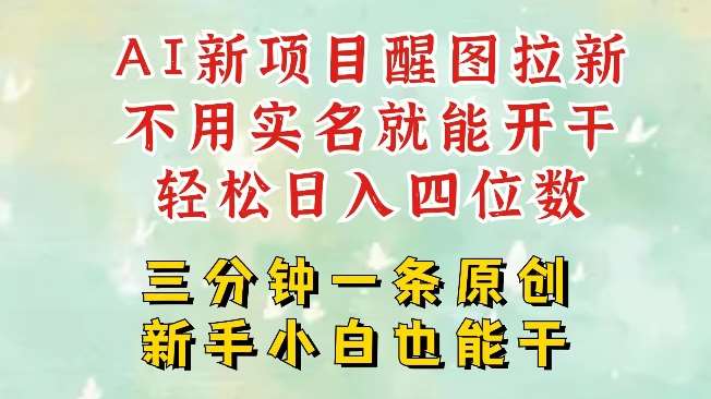 AI新风口，2025拉新项目，醒图拉新强势来袭，五分钟一条作品，单号日入四位数-低成本创业项目大全｜短视频带货+AI副业变现｜知行创业网