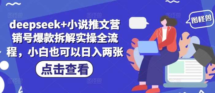 deepseek+小说推文营销号爆款拆解实操全流程，小白也可以日入两张-低成本创业项目大全｜短视频带货+AI副业变现｜知行创业网