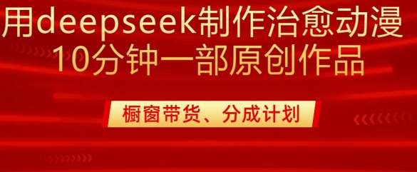 用deepseek制作治愈系漫剪，20分钟一部纯原创作品，多种变现渠道外面收费980-低成本创业项目大全｜短视频带货+AI副业变现｜知行创业网