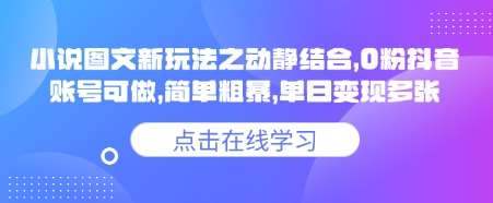 小说推文图文新玩法之动静结合，0粉抖音账号可做，简单粗暴，单日变现多张-低成本创业项目大全｜短视频带货+AI副业变现｜知行创业网