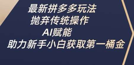 最新拼多多玩法，抛弃传统操作，AI赋能，助力新手小白获取第一桶金-低成本创业项目大全｜短视频带货+AI副业变现｜知行创业网