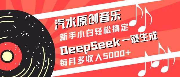 汽水原创音乐DeepSeek一键生成，新手小白轻松搞定，每月多收入5k+-低成本创业项目大全｜短视频带货+AI副业变现｜知行创业网