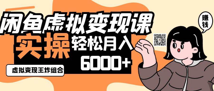 2025闲鱼虚拟产品变现程，实操王炸组合，轻松月入6000+-低成本创业项目大全｜短视频带货+AI副业变现｜知行创业网