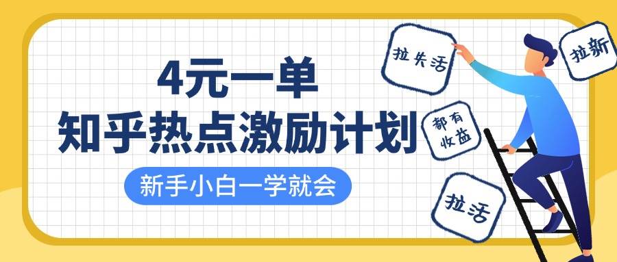 知乎热点激励计划，4元一单，拉新，拉失活，拉活，统统有收益，小白一学就会！-低成本创业项目大全｜短视频带货+AI副业变现｜知行创业网