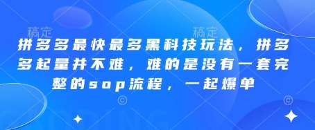 拼多多最快最多黑科技玩法，拼多多起量并不难，难的是没有一套完整的sop流程，一起爆单!-低成本创业项目大全｜短视频带货+AI副业变现｜知行创业网
