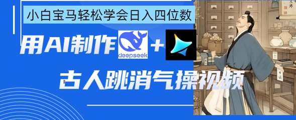 AI古人跳消气操视频制作，deepseek+即梦，小白宝马轻松学会日入四位数-低成本创业项目大全｜短视频带货+AI副业变现｜知行创业网