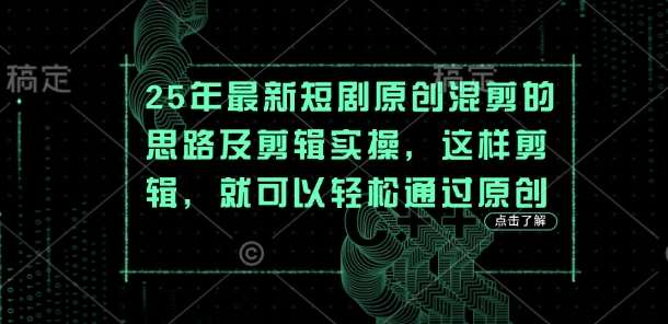 25年最新短剧原创混剪的思路及剪辑实操，这样剪辑，就可以轻松通过原创-低成本创业项目大全｜短视频带货+AI副业变现｜知行创业网
