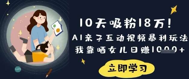10天吸粉18W！AI亲子互动视频暴利玩法，我靠晒女儿日入数张-低成本创业项目大全｜短视频带货+AI副业变现｜知行创业网