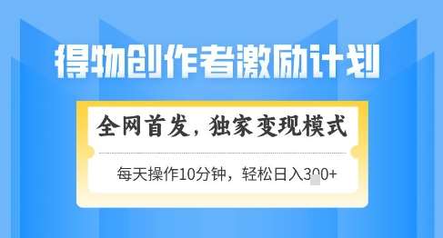 得物创作者激励，独家变现模式，轻松上手，日入3张+可矩阵，可放大【揭秘】-低成本创业项目大全｜短视频带货+AI副业变现｜知行创业网