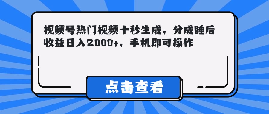 （14851期）视频号热门视频十秒生成，分成睡后收益日入2000+，手机即可操作-低成本创业项目大全｜短视频带货+AI副业变现｜知行创业网
