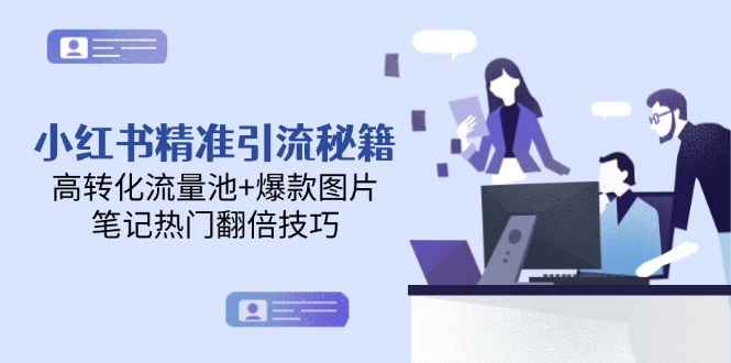 （14881期）小红书精准引流秘籍，高转化流量池+爆款图片，笔记热门翻倍技巧-低成本创业项目大全｜短视频带货+AI副业变现｜知行创业网