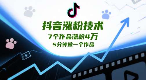 抖音涨粉技术，7个作品涨粉4W，5分钟做一个作品-低成本创业项目大全｜短视频带货+AI副业变现｜知行创业网