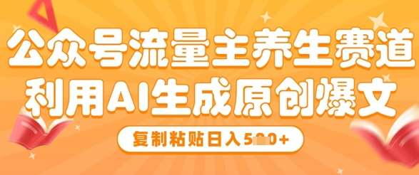 公众号流量主养生赛道，利用AI生成原创爆文，复制粘贴日入5张-低成本创业项目大全｜短视频带货+AI副业变现｜知行创业网