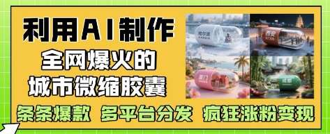 利用AI制作全网爆火的城市微缩胶囊，条条爆款， 多平台分发，疯狂涨粉变现-低成本创业项目大全｜短视频带货+AI副业变现｜知行创业网